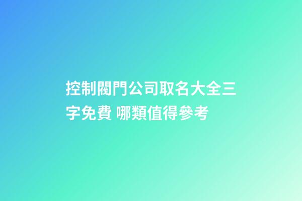 控制閥門公司取名大全三字免費 哪類值得參考-第1張-公司起名-玄機派